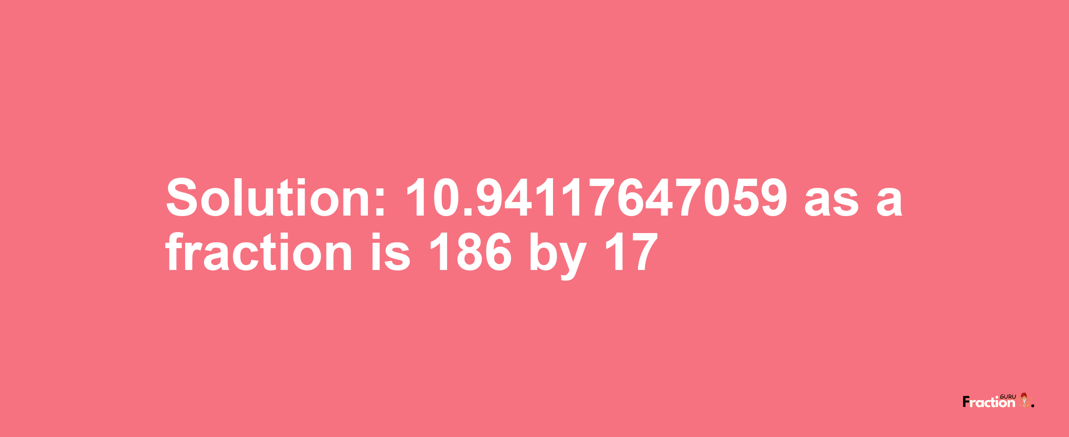 Solution:10.94117647059 as a fraction is 186/17